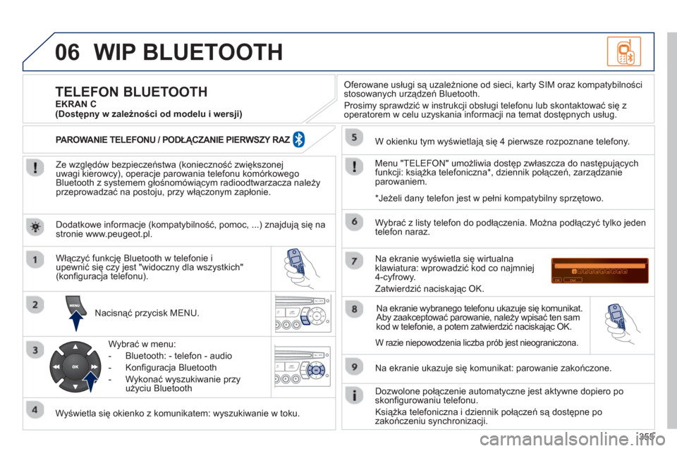 Peugeot 308 SW BL 2013  Instrukcja Obsługi (in Polish) 355
06WIP BLUETOOTH 
   
Ze względów bezpieczeństwa (konieczność zwiększonej 
uwagi kierowcy), operacje parowania telefonu komórkowego 
Bluetooth z systemem głośnomówiącym radioodtwarzacza 