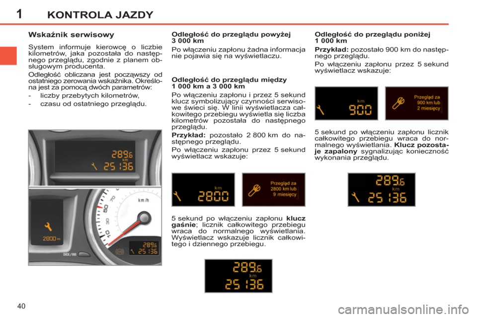 Peugeot 308 SW BL 2013  Instrukcja Obsługi (in Polish) 1
40
KONTROLA JAZDY
   
 
 
 
 
 
Wskaźnik serwisowy 
 
System informuje kierowcę o liczbie 
kilometrów, jaka pozostała do następ-
nego przeglądu, zgodnie z planem ob-
sługowym producenta. 
  O