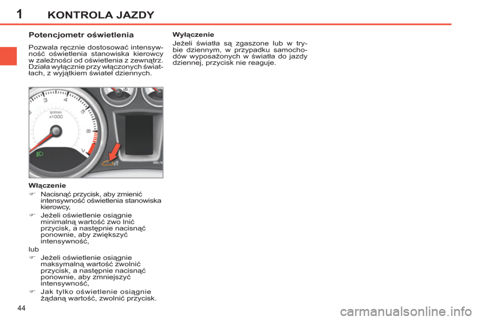 Peugeot 308 SW BL 2013  Instrukcja Obsługi (in Polish) 1
44
KONTROLA JAZDY
   
 
 
 
 
 
 
 
 
Potencjometr oświetlenia 
 
Pozwala ręcznie dostosować intensyw-
ność oświetlenia stanowiska kierowcy 
w zależności od oświetlenia z zewnątrz. 
Dział