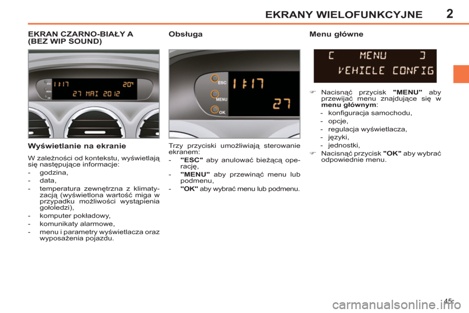 Peugeot 308 SW BL 2013  Instrukcja Obsługi (in Polish) 2
45
EKRANY WIELOFUNKCYJNE
   
Wyświetlanie na ekranie 
 
W zależności od kontekstu, wyświetlają 
się następujące informacje: 
   
 
-  godzina, 
   
-  data, 
   
-  temperatura zewnętrzna z