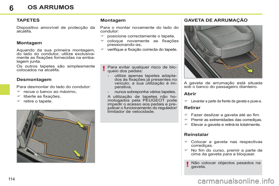 Peugeot 308 SW BL 2013  Manual do proprietário (in Portuguese) 6
11 4
OS ARRUMOS
   
Para evitar qualquer risco de blo-
queio dos pedais: 
   
 
-   utilize apenas tapetes adapta-
dos às ﬁ xações já presentes no 
veículo; a sua utilização é im-
perativa