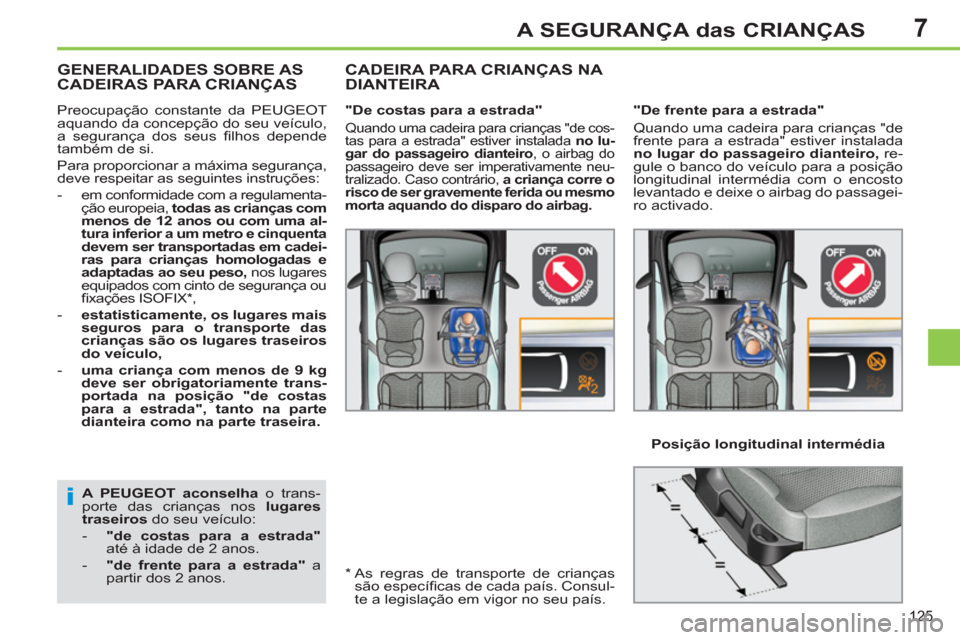 Peugeot 308 SW BL 2013  Manual do proprietário (in Portuguese) 7
125
A SEGURANÇA das CRIANÇAS
   
A PEUGEOT aconselha 
 o trans-
porte das crianças nos  lugares 
traseiros 
 do seu veículo: 
   
 
-   "de costas para a estrada" 
 
até à idade de 2 anos. 
  