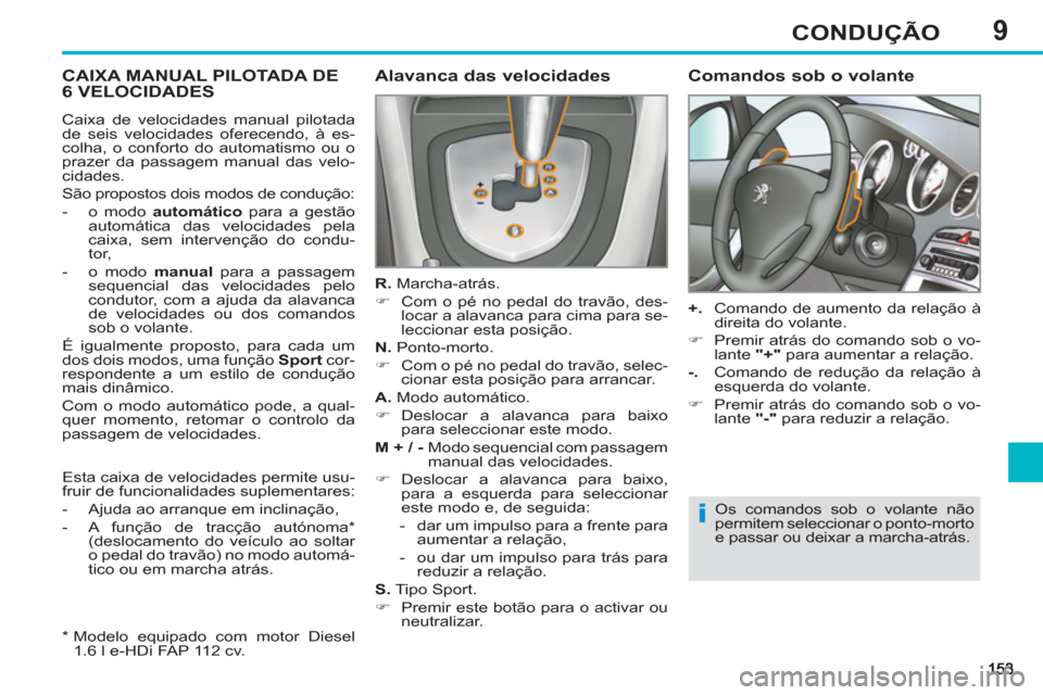 Peugeot 308 SW BL 2013  Manual do proprietário (in Portuguese) 9CONDUÇÃO
CAIXA MANUAL PILOTADA DE 
6 VELOCIDADES    
Alavanca das velocidades 
 
 
R. 
 Marcha-atrás. 
   
 
�) 
  Com o pé no pedal do travão, des-
locar a alavanca para cima para se-
leccionar