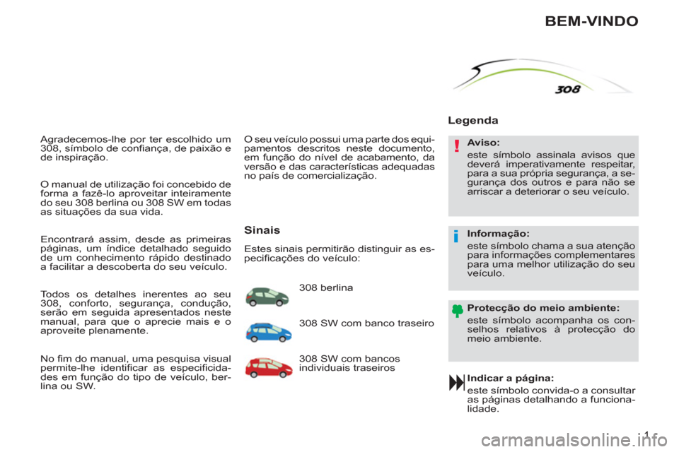 Peugeot 308 SW BL 2013  Manual do proprietário (in Portuguese) !
i
1
  Agradecemos-lhe por ter escolhido um 
308, símbolo de conﬁ ança, de paixão e 
de inspiração. 
   
Indicar a página: 
  este símbolo convida-o a consultar 
as páginas detalhando a fun