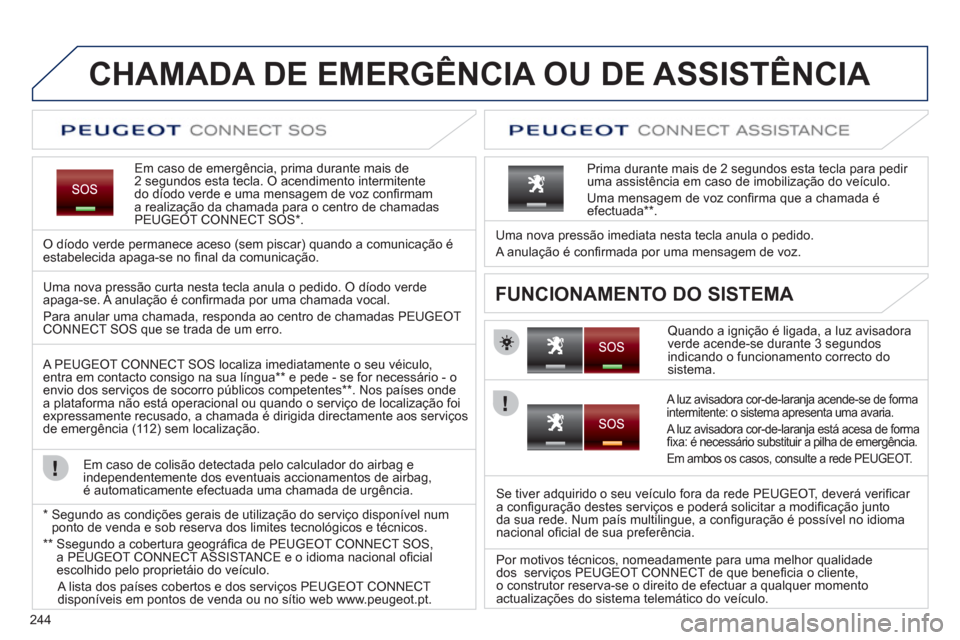 Peugeot 308 SW BL 2013  Manual do proprietário (in Portuguese) 244
CHAMADA DE EMERGÊNCIA OU DE ASSISTÊNCIA   
Em caso de emergência, prima durante mais de 2 segundos esta tecla. O acendimento intermitente
do díodo verde e uma mensagem de voz conﬁ rmam a rea