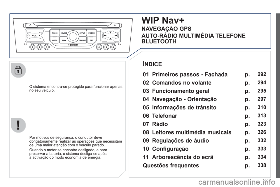 Peugeot 308 SW BL 2013 Manual do proprietário (in Portuguese) 291
O sistema encontra-se protegido para funcionar apenasno seu veículo.
WIP Nav+
01 Primeiros passos - Fachada
Por motivos de segurança, o condutor deve
obrigatoriamente realizar as oper Peugeot 308 SW BL 2013 Manual do proprietário (in Portuguese) 291
O sistema encontra-se protegido para funcionar apenasno seu veículo.
WIP Nav+
01 Primeiros passos - Fachada
Por motivos de segurança, o condutor deve
obrigatoriamente realizar as oper