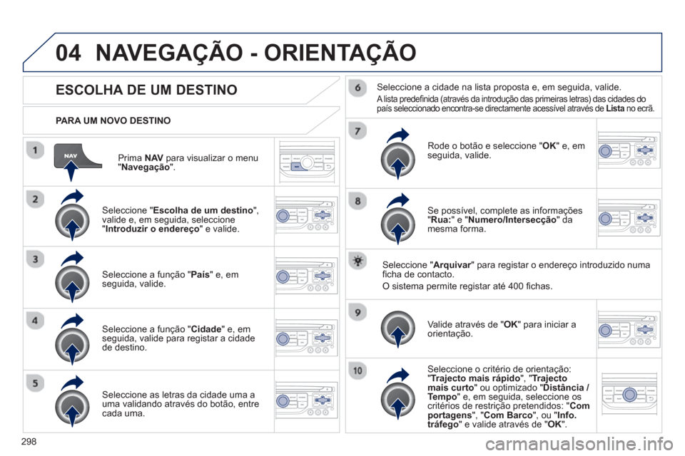 Peugeot 308 SW BL 2013 Manual do proprietário (in Portuguese) 298
04
Prima NAVpara visualizar o menu"Navegação".
PARA UM NOVO DESTINO
NAVEGAÇÃO - ORIENTAÇÃO
ESCOLHA DE UM DESTINO
Seleccione "Escolha de um destino
",
valide e, em seguida, selecc Peugeot 308 SW BL 2013 Manual do proprietário (in Portuguese) 298
04
Prima NAVpara visualizar o menu"Navegação".
PARA UM NOVO DESTINO
NAVEGAÇÃO - ORIENTAÇÃO
ESCOLHA DE UM DESTINO
Seleccione "Escolha de um destino
",
valide e, em seguida, selecc