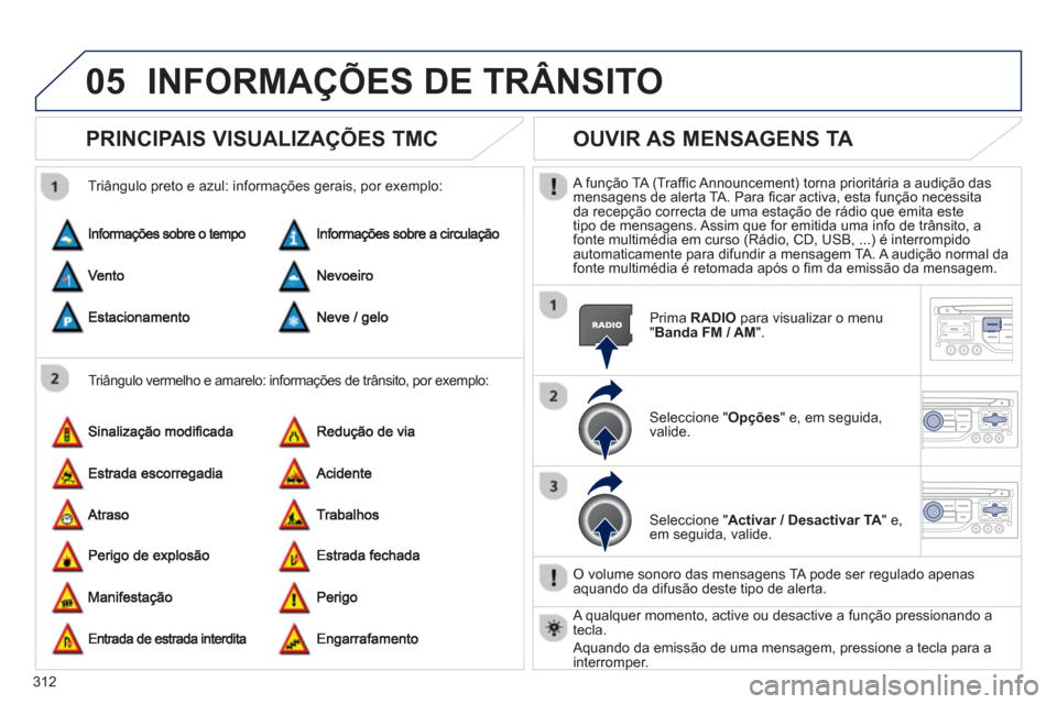 Peugeot 308 SW BL 2013  Manual do proprietário (in Portuguese) 312
05INFORMAÇÕES DE TRÂNSITO
PRINCIPAIS VISUALIZAÇÕES TMC 
   
Triângulo vermelho e amarelo: informações de trânsito, por exemplo:     
Triângulo preto e azul: informações gerais, por exe