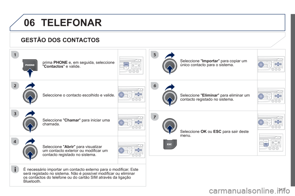 Peugeot 308 SW BL 2013  Manual do proprietário (in Portuguese) 317
06
   
GESTÃO DOS CONTACTOS 
prima PHONE 
 e, em seguida, seleccione 
"Contactos 
" e valide.
Seleccione o contacto escolhido e valide.  
Seleccione " Importar 
" para copiar um rúnico contacto 