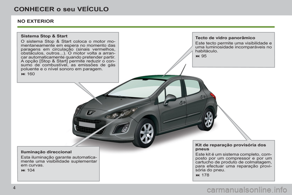 Peugeot 308 SW BL 2013  Manual do proprietário (in Portuguese) 4
CONHECER o seu VEÍCULO
  NO EXTERIOR  
 
 
Sistema Stop & Start 
  O sistema Stop & Start coloca o motor mo-
mentaneamente em espera no momento das 
paragens em circulação (sinais vermelhos, 
obs