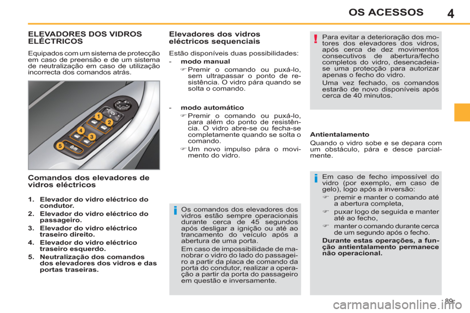 Peugeot 308 SW BL 2013  Manual do proprietário (in Portuguese) 4
89
OS ACESSOS
   
Os comandos dos elevadores dos 
vidros estão sempre operacionais 
durante cerca de 45 segundos 
após desligar a ignição ou até ao 
trancamento do veículo após a 
abertura de