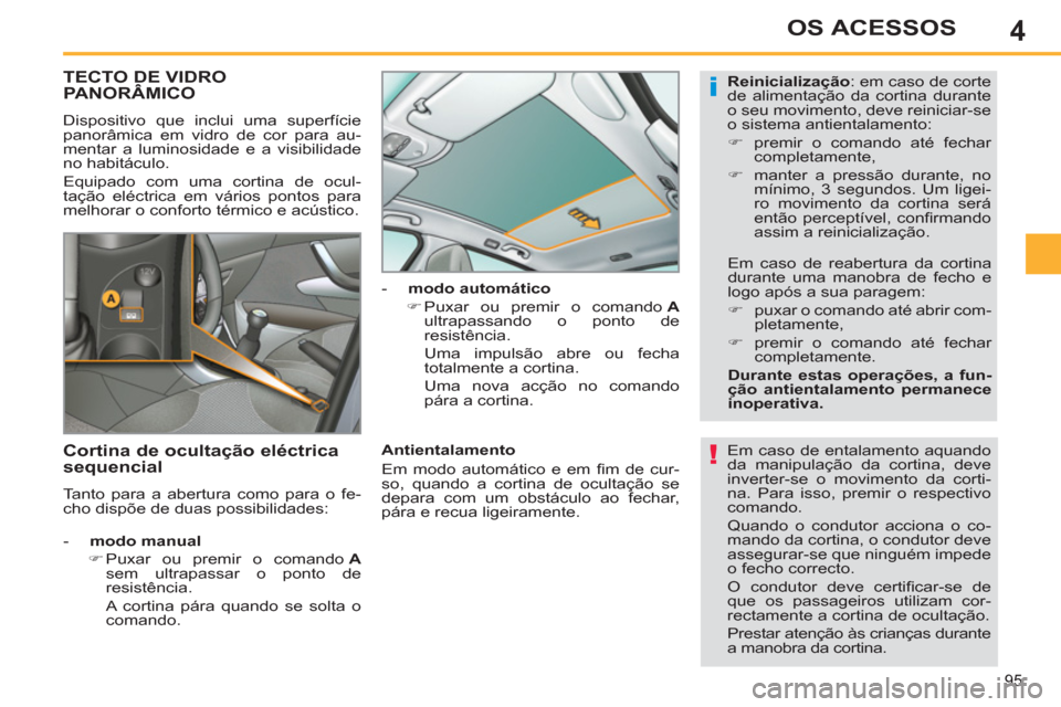 Peugeot 308 SW BL 2013  Manual do proprietário (in Portuguese) 4
95
OS ACESSOS
TECTO DE VIDRO PANORÂMICO
  Dispositivo que inclui uma superfície 
panorâmica em vidro de cor para au-
mentar a luminosidade e a visibilidade 
no habitáculo. 
  Equipado com uma co