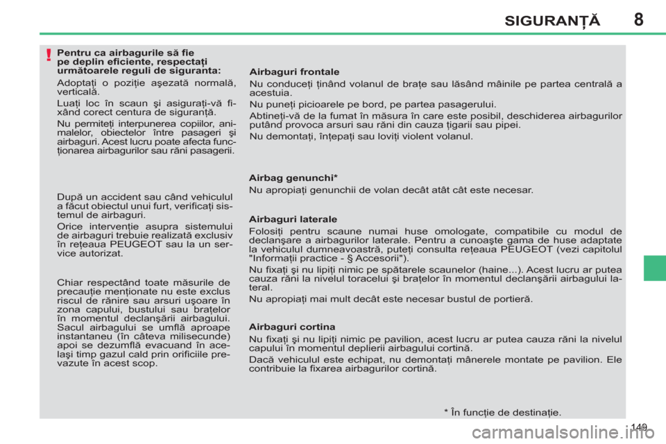 Peugeot 308 SW BL 2013 Manualul de utilizare (in Romanian) 8
149
SIGURANŢĂ
Pentru ca airbagurile să fi e
pe deplin efi ciente, respectaţi
următoarele reguli de siguranta:
Adoptaţi o poziţie aşezată normală,
vertic Peugeot 308 SW BL 2013 Manualul de utilizare (in Romanian) 8
149
SIGURANŢĂ
Pentru ca airbagurile să fi e
pe deplin efi ciente, respectaţi
următoarele reguli de siguranta:
Adoptaţi o poziţie aşezată normală,
vertic