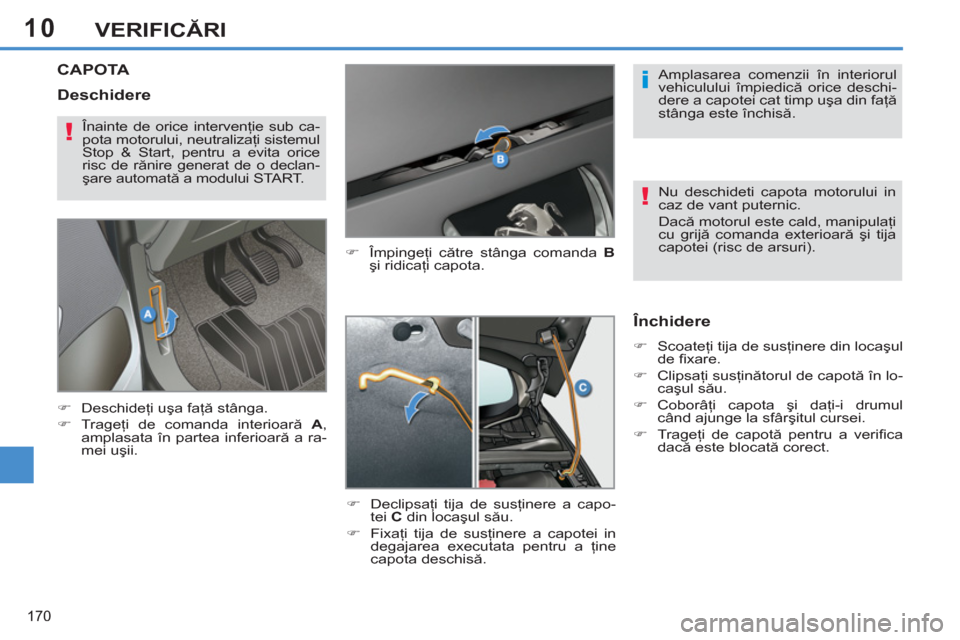Peugeot 308 SW BL 2013  Manualul de utilizare (in Romanian) 10
170
VERIFICĂRI
CAPOTA 
 
 
�) 
 Împingeţi către stânga comanda  B 
 
şi ridicaţi capota. 
   
�) 
 Declipsaţi tija de susţinere a capo-
tei  C 
 din locaşul său. 
   
�) 
 Fixaţi tija d