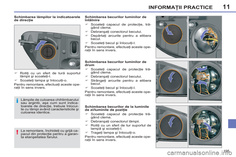 Peugeot 308 SW BL 2013  Manualul de utilizare (in Romanian) 11
195
INFORMAŢII PRACTICE
 
 
 
 
 
 
 
 
 
 
 
 
 
 
 
 
 
Schimbarea becurilor luminilor de 
drum 
   
 
�) 
 Scoateţi capacul de protecţie tră-
gând clema. 
   
�) 
 Debranşaţi conectorul b