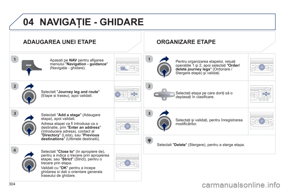 Peugeot 308 SW BL 2013  Manualul de utilizare (in Romanian) 304
04NAVIGAŢIE - GHIDARE 
 
 
ADAUGAREA UNEI ETAPE
 
 Apasati pe  NAV 
 pentru aﬁ şareameniului " Navigation - guidance"(Navigaţie - ghidare).
Selectati "Journey leg and route 
" (Etape si trase