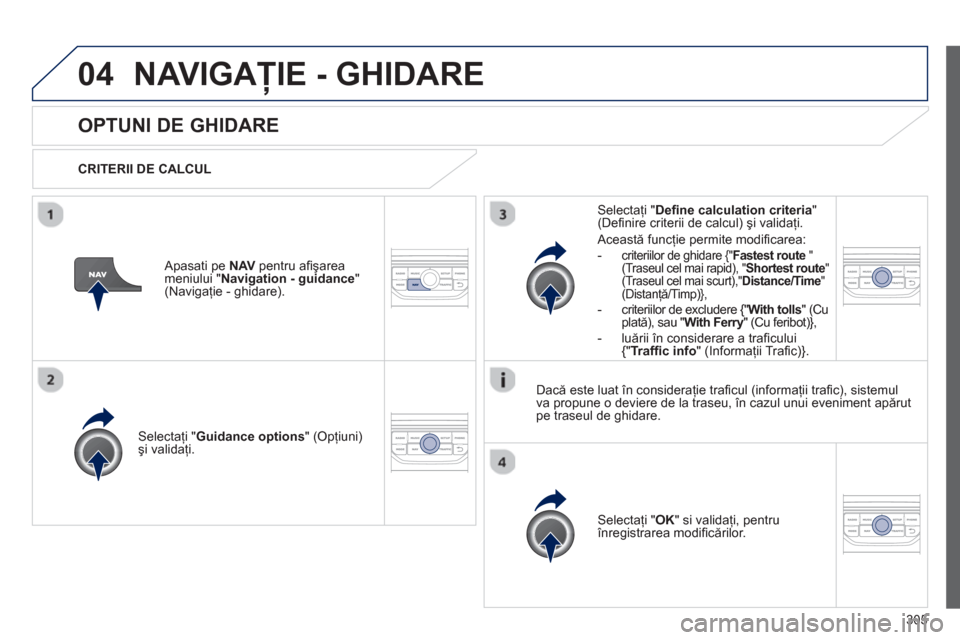 Peugeot 308 SW BL 2013  Manualul de utilizare (in Romanian) 305
04NAVIGAŢIE - GHIDARE 
OPTUNI DE GHIDARE 
 
 
CRITERII DE CALCUL  
Selectaţi "Guidance options 
" (Opţiuni) 
şi validaţi.
Selecta
ţi " OK 
" si validaţi, pentru 