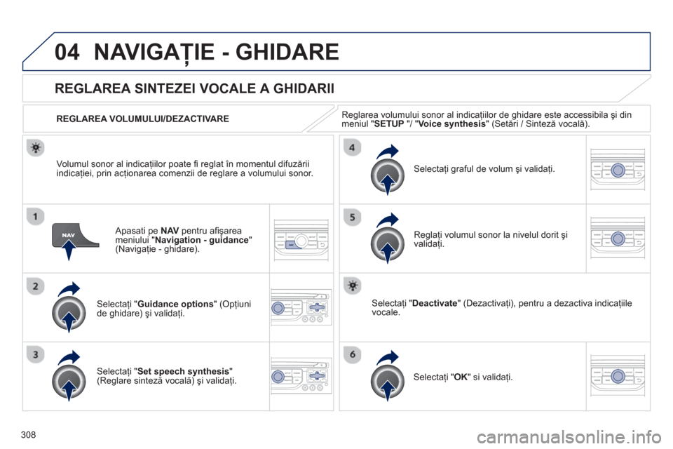 Peugeot 308 SW BL 2013  Manualul de utilizare (in Romanian) 308
04NAVIGAŢIE - GHIDARE 
 
 
Apasati pe NAVpentru aﬁ şarea
meniului "Navigation - guidance 
" (Navigaţie - ghidare).
REGLAREA SINTEZEI VOCALE A GHIDARII 
Selectaţi "Guidance options 
" (Opţiu