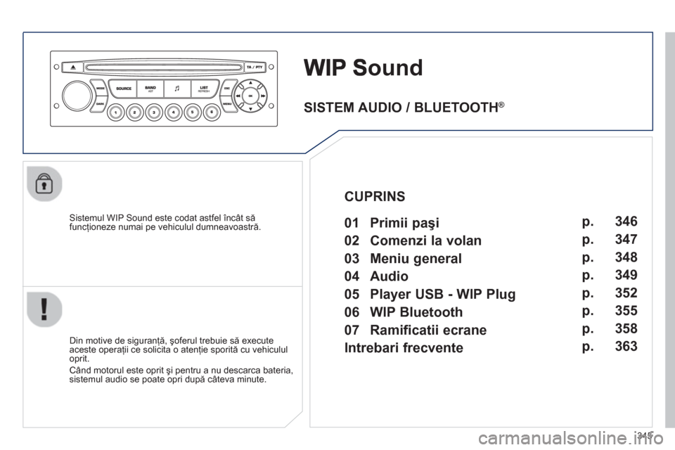 Peugeot 308 SW BL 2013  Manualul de utilizare (in Romanian) 345
ound
   Sistemul WIP Sound este codat astfel încât săfuncţioneze numai pe vehiculul dumneavoastră.
   
Din motive de siguran
ţă, şoferul trebuie să execute 
aceste operaţii ce solicita o