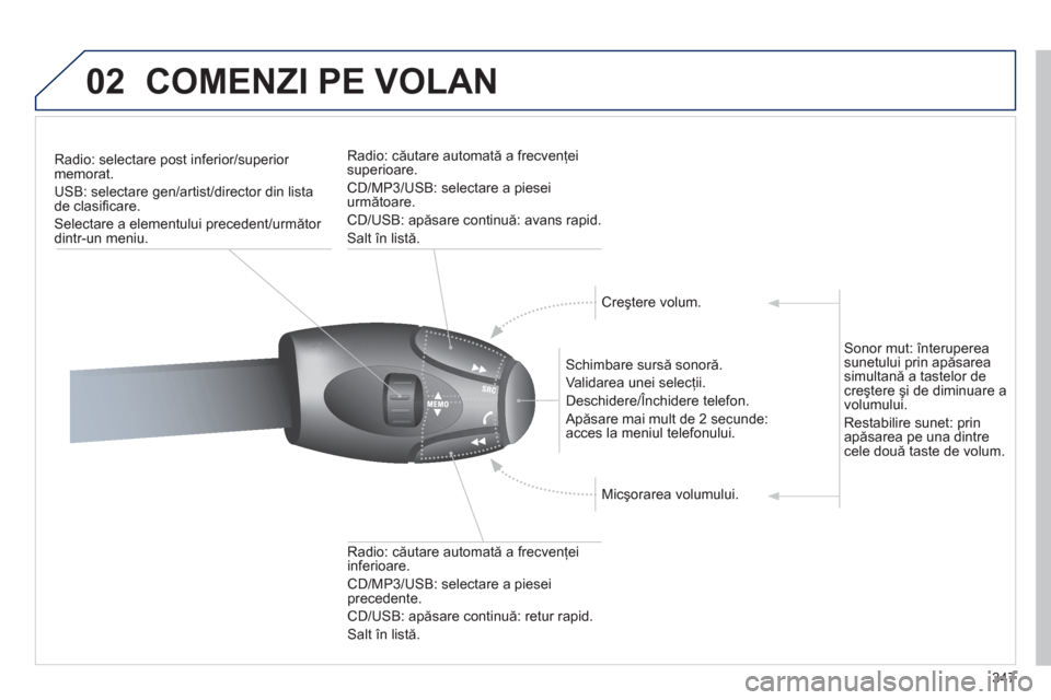 Peugeot 308 SW BL 2013  Manualul de utilizare (in Romanian) 347
02COMENZI PE VOLAN
Radio: selectare post inferior/superior 
memorat. 
USB: selectare 
gen/artist/director din listade clasiﬁ care.
Selectare a elementului precedent/următor dintr-un meniu.  
  