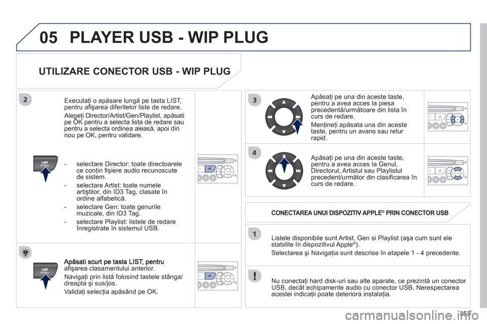 Peugeot 308 SW BL 2013  Manualul de utilizare (in Romanian) 353
05
   
UTILIZARE CONECTOR USB - WIP PLUG 
aﬁ şarea clasamentului anterior.
  Naviga
ţi prin listă folosind tastele stânga/
dreapta şi sus/jos.
  Valida
ţi selecţia apăsând pe OK.    Lis
