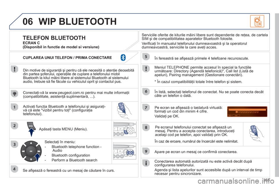 Peugeot 308 SW BL 2013  Manualul de utilizare (in Romanian) 355
06WIP BLUETOOTH 
   
Din motive de siguranţă şi pentru că ele necesită o atenţie deosebită 
din partea şoferului, operaţiile de cuplare a telefonului mobil 
Bluetooth la kitul m