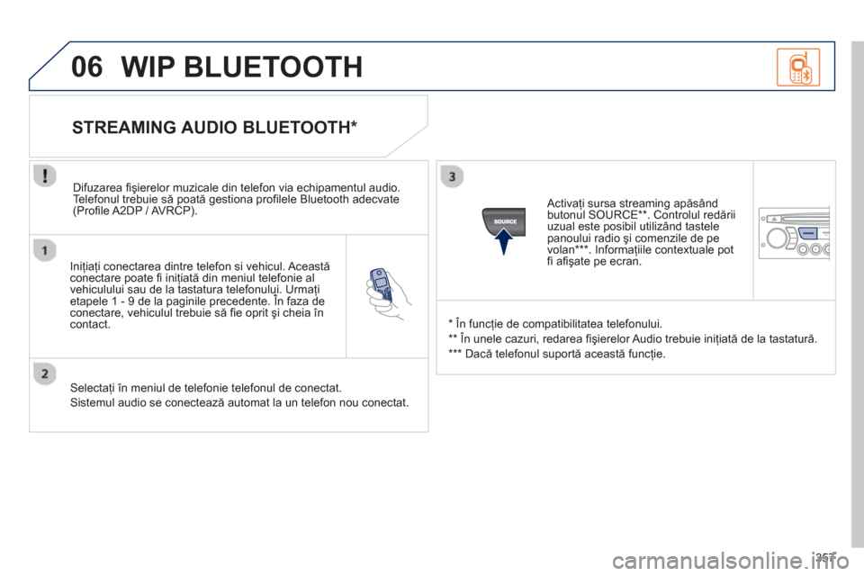 Peugeot 308 SW BL 2013  Manualul de utilizare (in Romanian) 357
06
   
Iniţiaţi conectarea dintre telefon si vehicul. Aceastăconectare poate ﬁ  iniţiată din meniul telefonie alvehiculului sau de la tastatura telefonului. Urmaţi etapele 1 - 9 de la pagi
