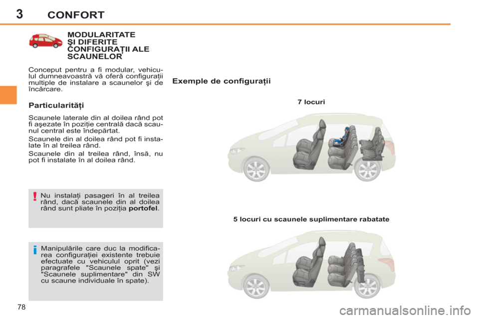 Peugeot 308 SW BL 2013  Manualul de utilizare (in Romanian) 3
78
CONFORT
MODULARITATE ŞI DIFERITE CONFIGURAŢII ALE SCAUNELORŢŢ
   
Exemple de configuraţii 
 
 
7 locuri  
   
Manipulările care duc la modiﬁ ca-
rea conﬁ guraţiei existente trebuie 
ef