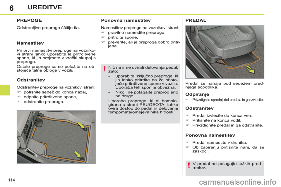 Peugeot 308 SW BL 2013  Priročnik za lastnika (in Slovenian) 6
11 4
UREDITVE
   
Nič ne sme ovirati delovanja pedal, 
zato: 
   
 
-  uporabite izključno preproge, ki 
jih lahko pritrdite na že obsto-
ječe pritrditvene spone v vozilu. 
Uporaba teh spon je o