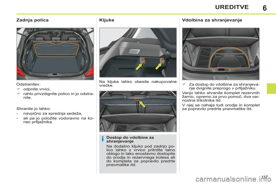 Peugeot 308 SW BL 2013  Priročnik za lastnika (in Slovenian) 6
11 7
UREDITVE
  Odstranitev: 
   
 
�) 
 odpnite vrvici, 
   
�) 
  rahlo privzdignite polico in jo odstra-
nite.  
 
 
 
 
 
 
 
Zadnja polica 
 
 
Dostop do vdolbine za 
shranjevanje 
  Na dodatno