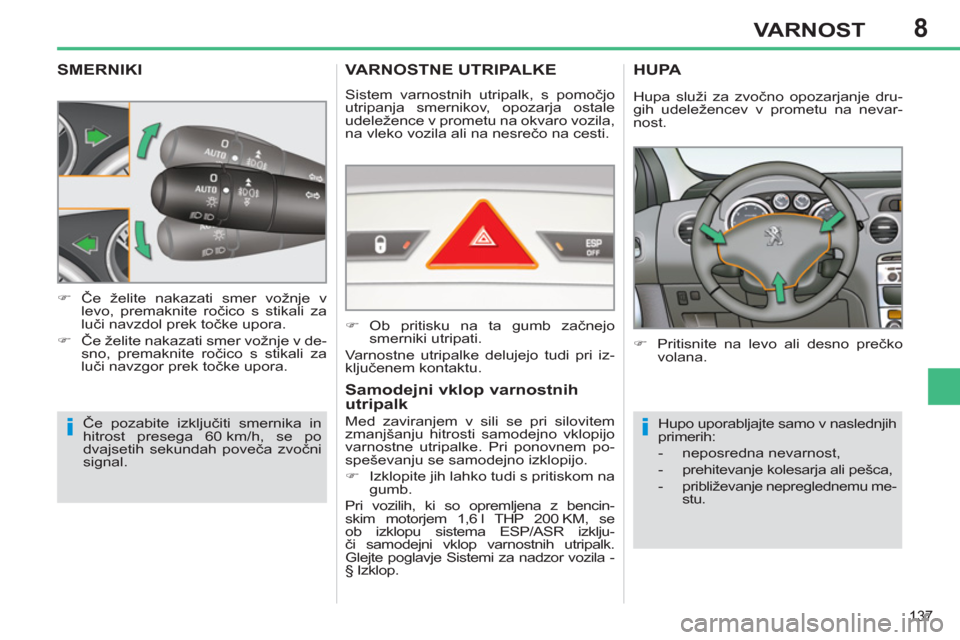Peugeot 308 SW BL 2013  Priročnik za lastnika (in Slovenian) 8
137
VARNOST
SMERNIKI
  Če pozabite izključiti smernika in 
hitrost presega 60 km/h, se po 
dvajsetih sekundah poveča zvočni 
signal.     
 
�) 
 Če želite nakazati smer vožnje v 
levo, premak