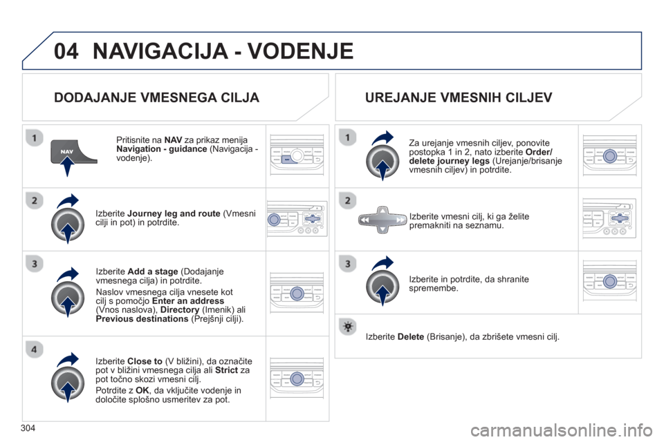 Peugeot 308 SW BL 2013  Priročnik za lastnika (in Slovenian) 304
04NAVIGACIJA - VODENJE
   
DODAJANJE VMESNEGA CILJA 
 
 Pritisnite na  NAVza prikaz menija VNavigation - guidance 
 (Navigacija -
vodenje).  
Iz
berite  Journey leg and route   (Vmesnicilji in pot