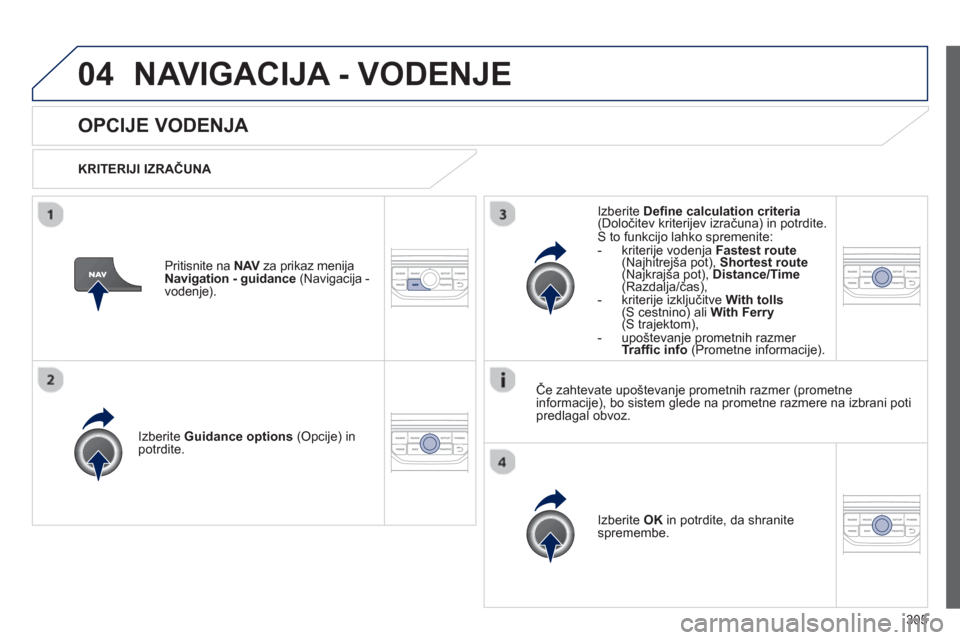 Peugeot 308 SW BL 2013  Priročnik za lastnika (in Slovenian) 305
04NAVIGACIJA - VODENJE
OPCIJE VODENJA 
   
KRITERIJI IZRAČUNA  
Iz
berite  Guidance options 
 (Opcije) in
potrdite.
Iz
berite  OK 
 in potrdite, da shranite 
spremembe.  
     
Iz
berite  Deﬁ n