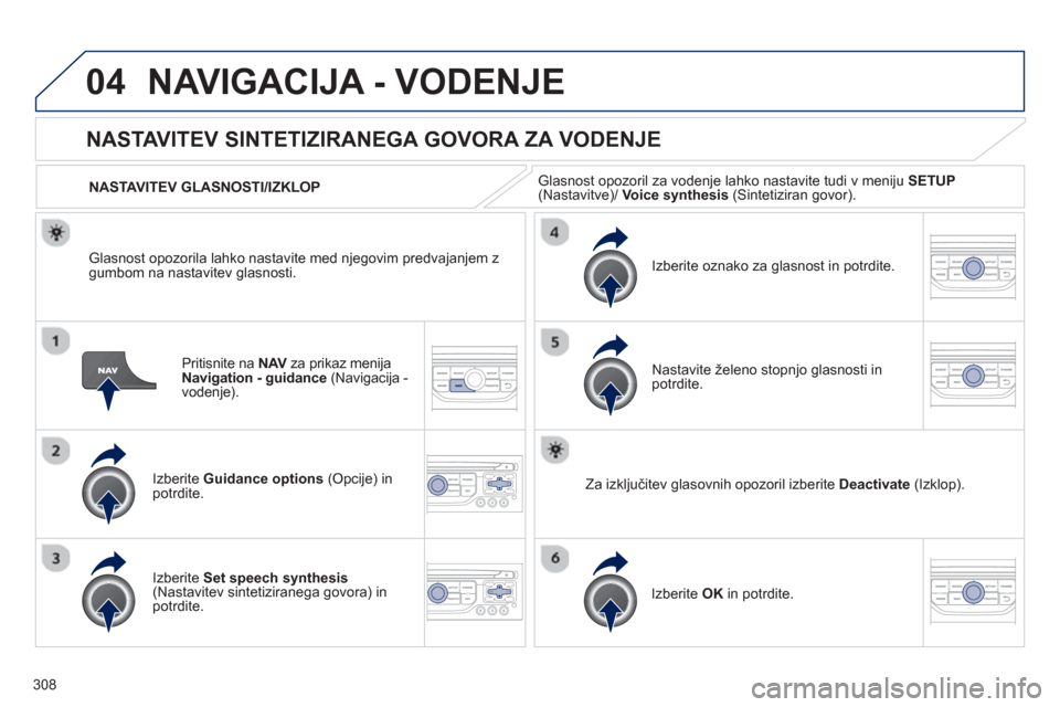Peugeot 308 SW BL 2013  Priročnik za lastnika (in Slovenian) 308
04NAVIGACIJA - VODENJE
Pritisnite na NAV   za prikaz menijaVNavigation - guidance(Navigacija - 
vodenje). 
NASTAVITEV SINTETIZIRANEGA GOVORA ZA VODENJE
Izberite  Guidance options 
 (Opcije) inpotr