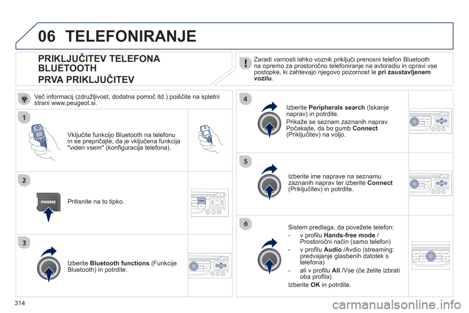 Peugeot 308 SW BL 2013 Priročnik za lastnika (in Slovenian) 314
06
PRIKLJUČITEV TELEFONA
BLUETOOTH
PRVA PRIKLJUČITEV
Zaradi varnosti lahko voznik priključi prenosni telefon Bluetoothna opremo za prostoročno telefoniranje na avtoradiu in opravi vseposto Peugeot 308 SW BL 2013 Priročnik za lastnika (in Slovenian) 314
06
PRIKLJUČITEV TELEFONA
BLUETOOTH
PRVA PRIKLJUČITEV
Zaradi varnosti lahko voznik priključi prenosni telefon Bluetoothna opremo za prostoročno telefoniranje na avtoradiu in opravi vseposto