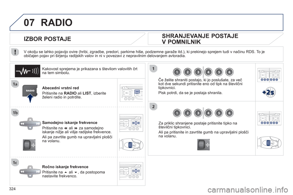 Peugeot 308 SW BL 2013  Priročnik za lastnika (in Slovenian) 324
07RADIO 
Abecedni vrstni red
Priti
snite na  RADIOali LIST, izberiteželeni radio in potrdite.
Samode
jno iskanje frekvence 
Pritisnite na  �ali  �za samodejno
iskanje nižje ali višje radijske