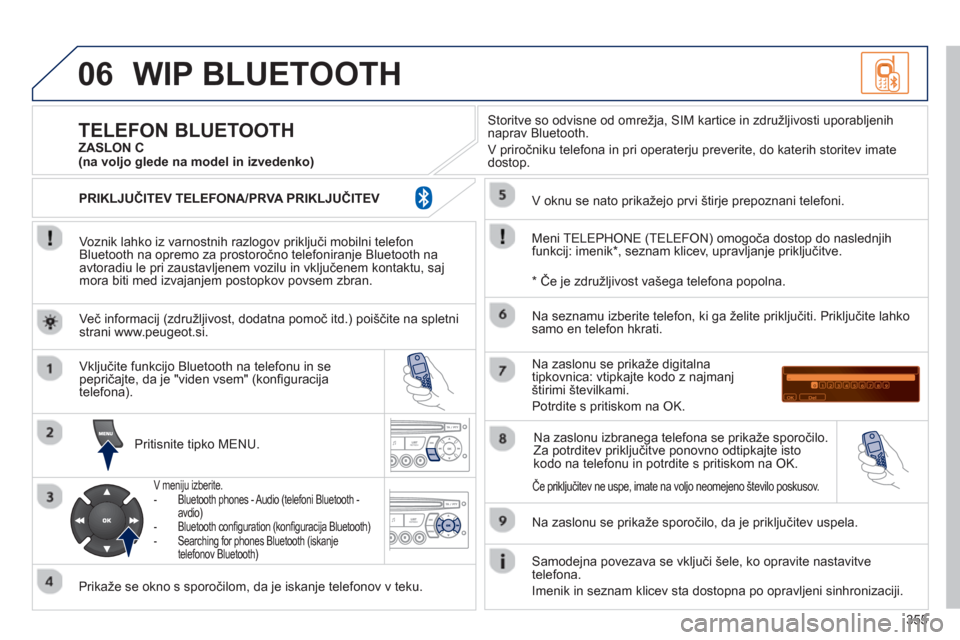 Peugeot 308 SW BL 2013  Priročnik za lastnika (in Slovenian) 355
06WIP BLUETOOTH 
   
Voznik lahko iz varnostnih razlogov priključi mobilni telefon
Bluetooth na opremo za prostoročno telefoniranje Bluetooth na
avtoradiu le pri zaustavljenem vozilu in vključe