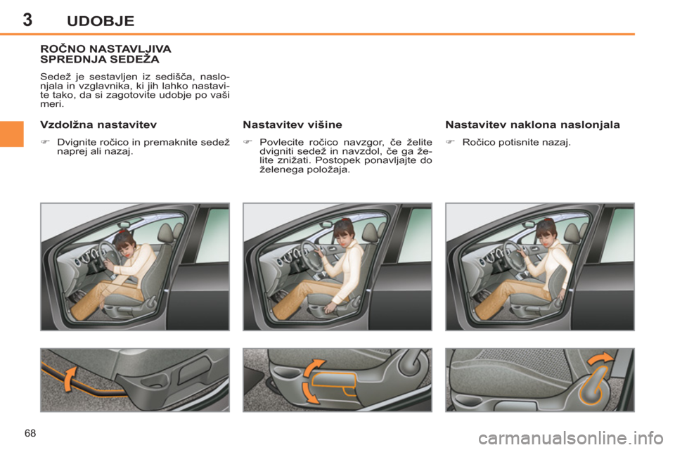 Peugeot 308 SW BL 2013  Priročnik za lastnika (in Slovenian) 3
68
UDOBJE
ROČNO NASTAVLJIVA SPREDNJA SEDEŽA 
 
Sedež je sestavljen iz sedišča, naslo-
njala in vzglavnika, ki jih lahko nastavi-
te tako, da si zagotovite udobje po vaši 
meri. 
   
Nastavitev