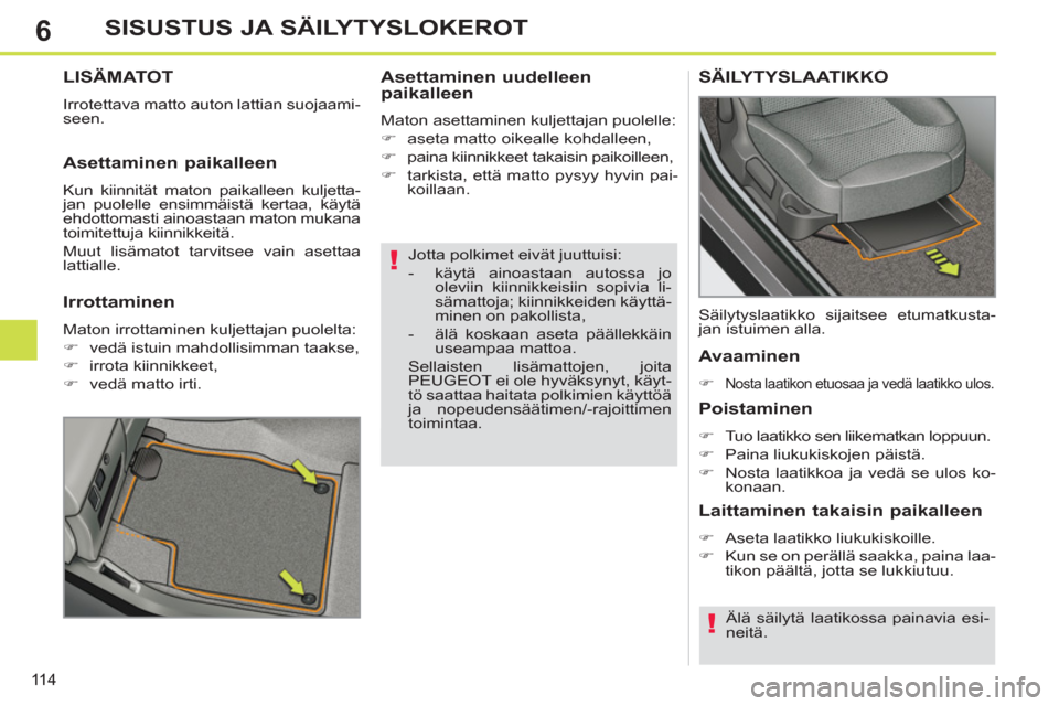 Peugeot 308 SW BL 2013  Omistajan käsikirja (in Finnish) 6
11 4
SISUSTUS JA SÄILYTYSLOKEROT
   
Jotta polkimet eivät juuttuisi: 
   
 
-   käytä ainoastaan autossa jo 
oleviin kiinnikkeisiin sopivia li-
sämattoja; kiinnikkeiden käyttä-
minen on pakol