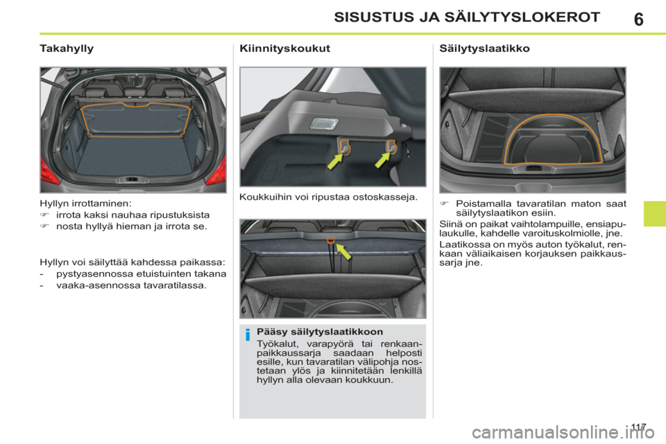 Peugeot 308 SW BL 2013  Omistajan käsikirja (in Finnish) 6
11 7
SISUSTUS JA SÄILYTYSLOKEROT
  Hyllyn irrottaminen: 
   
 
�) 
  irrota kaksi nauhaa ripustuksista 
   
�) 
  nosta hyllyä hieman ja irrota se.  
 
 
 
 
 
 
 
Takahylly 
 
 
Pääsy säilytys