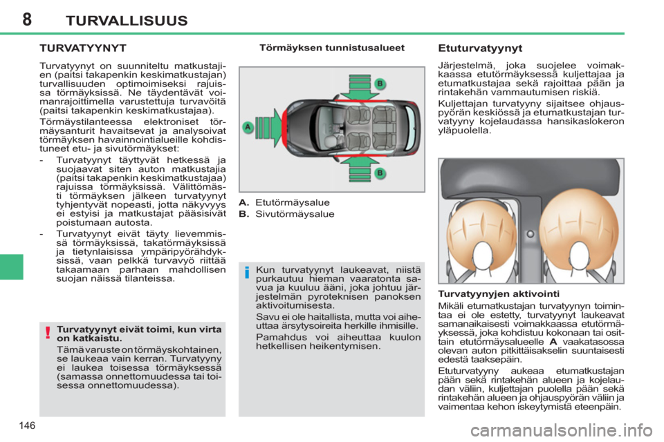 Peugeot 308 SW BL 2013  Omistajan käsikirja (in Finnish) 8
146
TURVALLISUUS
  TURVATYYNYT
 
Kun turvatyynyt laukeavat, niistä 
purkautuu hieman vaaratonta sa-
vua ja kuuluu ääni, joka johtuu jär-
jestelmän pyroteknisen panoksen 
aktivoitumisesta. 
  Sa