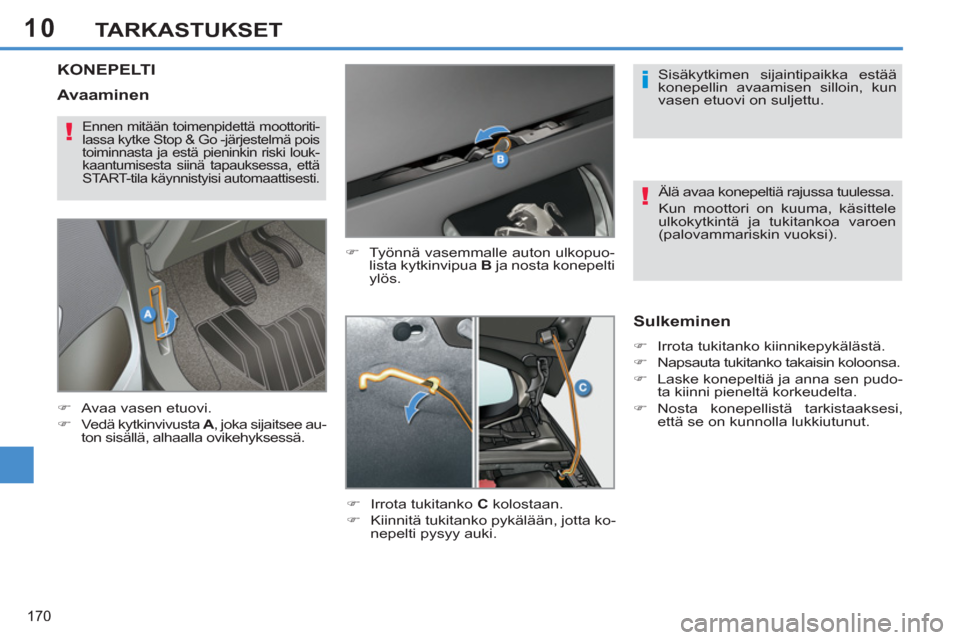 Peugeot 308 SW BL 2013  Omistajan käsikirja (in Finnish) 10
170
TARKASTUKSET
KONEPELTI
   
�) 
  Työnnä vasemmalle auton ulkopuo-
lista kytkinvipua  B 
 ja nosta konepelti 
ylös. 
   
�) 
  Irrota tukitanko  C 
 kolostaan. 
   
�) 
  Kiinnitä tukitanko 