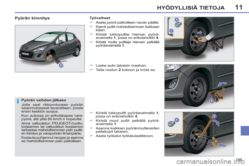 Peugeot 308 SW BL 2013  Omistajan käsikirja (in Finnish) 11
193
HYÖDYLLISIÄ TIETOJA
   
Pyörän vaihdon jälkeen 
  Jotta saat rikkoontuneen pyörän 
asianmukaisesti tavaratilaan, poista 
ensin keskiön suojus. 
  Kun autossa on erikoiskapea vara-
pyör