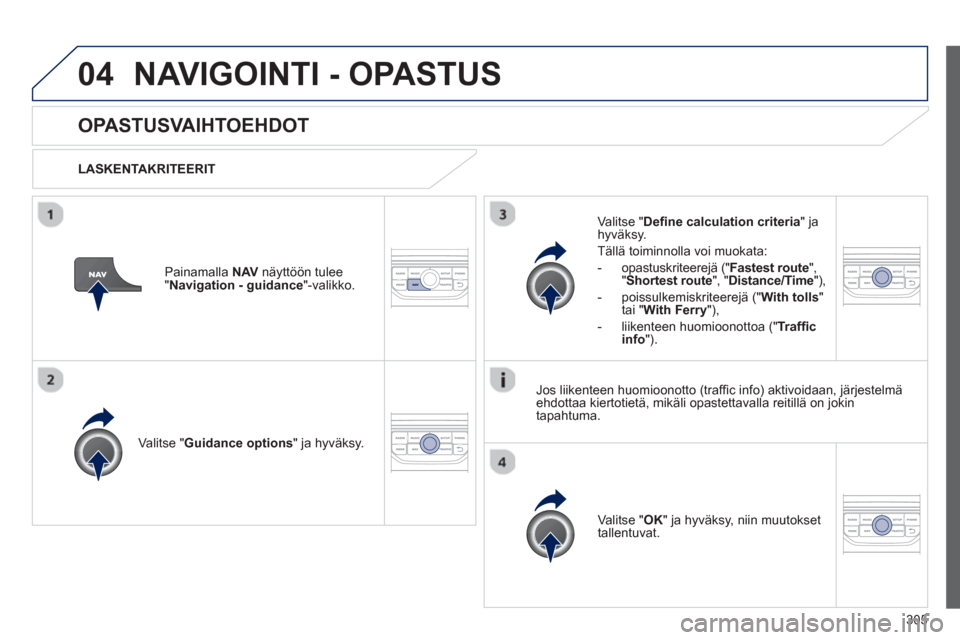 Peugeot 308 SW BL 2013  Omistajan käsikirja (in Finnish) 305
04NAVIGOINTI - OPASTUS
OPASTUSVAIHTOEHDOT
   
LASKENTAKRITEERIT  
V
alitse "Guidance options" ja hyväksy.  
V
alitse "OK" ja hyväksy, niin muutokset
tallentuvat.  
     
V
alitse "Deﬁ ne calcu
