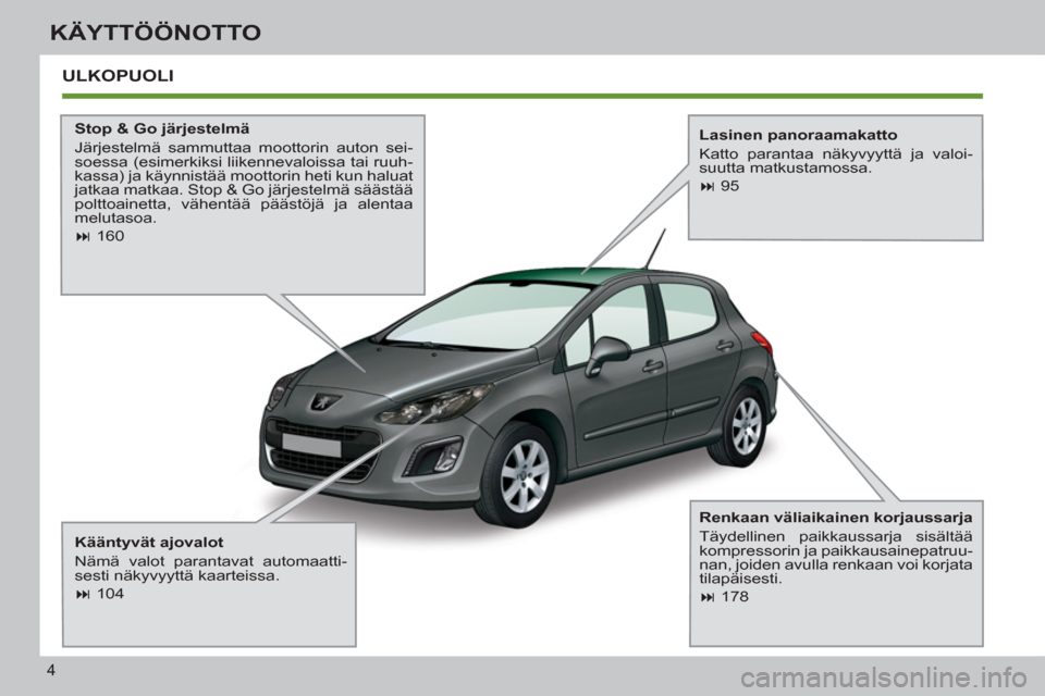 Peugeot 308 SW BL 2013  Omistajan käsikirja (in Finnish) 4
KÄYTTÖÖNOTTO
  ULKOPUOLI
 
 
Stop & Go järjestelmä 
  Järjestelmä sammuttaa moottorin auton sei-
soessa (esimerkiksi liikennevaloissa tai ruuh-
kassa) ja käynnistää moottorin heti kun halu