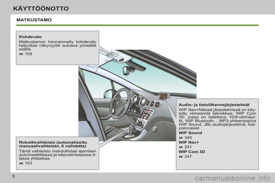 Peugeot 308 SW BL 2013  Omistajan käsikirja (in Finnish) 8
KÄYTTÖÖNOTTO
  MATKUSTAMO
 
 
Kohdevalo 
  Matkustamon himmennetty kohdevalo 
helpottaa näkyvyyttä autossa pimeällä 
säällä. 
   
 
� 
 109  
 
   
Robottivaihteisto (automatisoitu 
manua