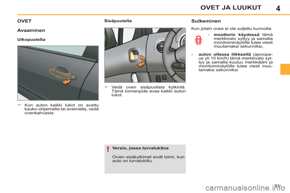 Peugeot 308 SW BL 2013  Omistajan käsikirja (in Finnish) 4
91
OVET JA LUUKUT
OVET
   
 
�) 
 Kun auton kaikki lukot on avattu 
kauko-ohjaimella tai avaimella, vedä 
ovenkahvasta.  
 
    
 
Sisäpuolelta 
   
 
�) 
 Vedä oven sisäpuolista kytkintä. 
Tä