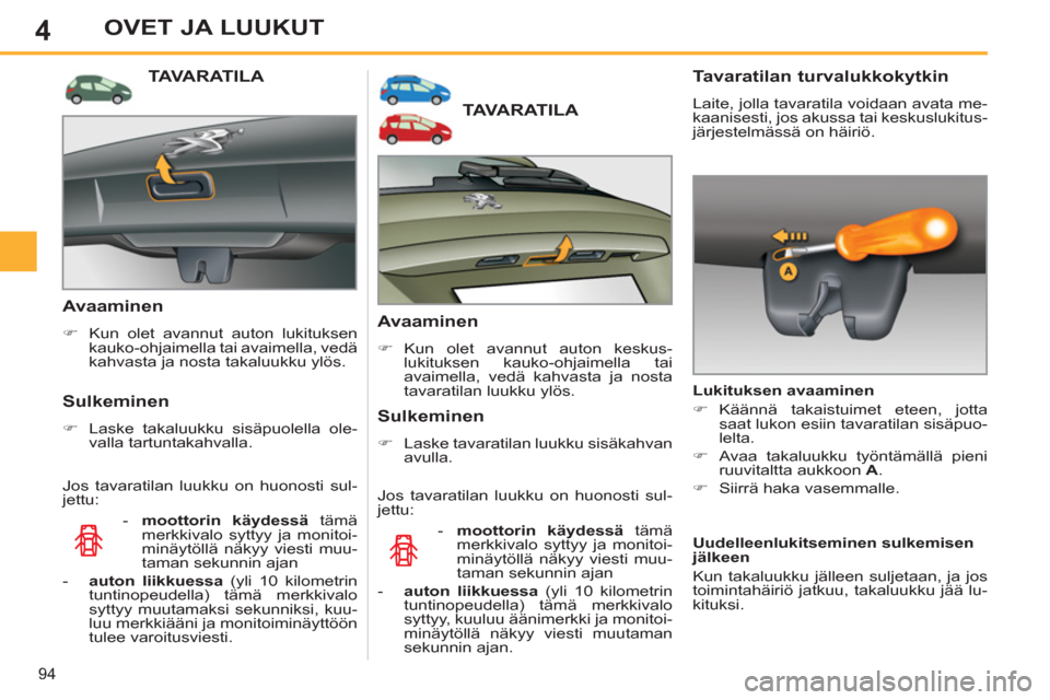 Peugeot 308 SW BL 2013  Omistajan käsikirja (in Finnish) 4
94
OVET JA LUUKUT
TAVARATILA
   
Avaaminen 
 
 
 
�) 
 Kun olet avannut auton keskus-
lukituksen kauko-ohjaimella tai 
avaimella, vedä kahvasta ja nosta 
tavaratilan luukku ylös.  
 
 
 
Sulkemine