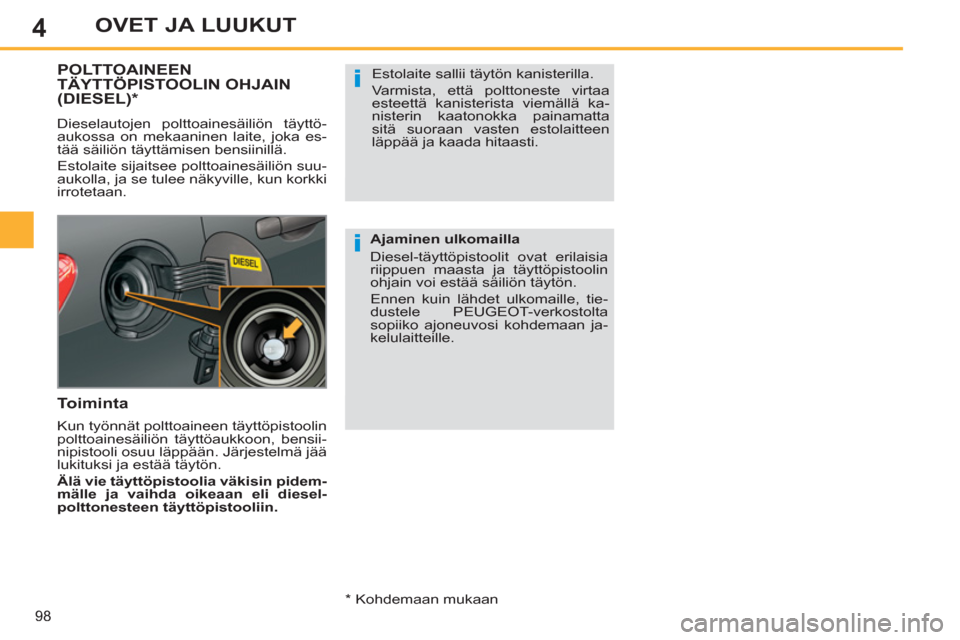 Peugeot 308 SW BL 2013  Omistajan käsikirja (in Finnish) 4
98
OVET JA LUUKUT
POLTTOAINEENTÄYTTÖPISTOOLIN OHJAIN(DIESEL)  *
 
Dieselautojen polttoainesäiliön täyttö-
aukossa on mekaaninen laite, joka es-
tää säiliön täyttämisen bensiinillä. 
  E