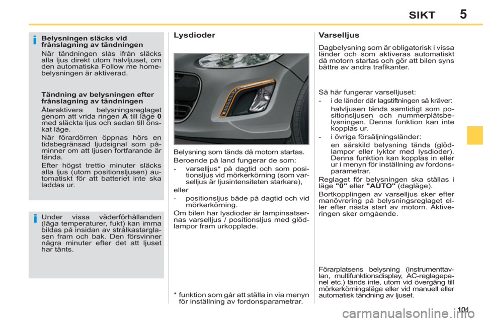 Peugeot 308 SW BL 2013  Ägarmanual (in Swedish) 5SIKT
   
Belysningen släcks vid 
frånslagning av tändningen 
  När tändningen slås ifrån släcks 
alla ljus direkt utom halvljuset, om 
den automatiska Follow me home-
belysningen är aktivera